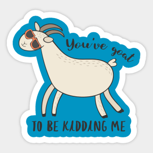 You've Goat To Be Kidding Me - Awesome Funny Goat Gift Sticker